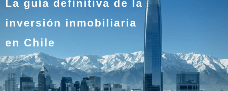 Invertir en bienes raíces: la guía definitiva de la inversión inmobiliaria en Chile